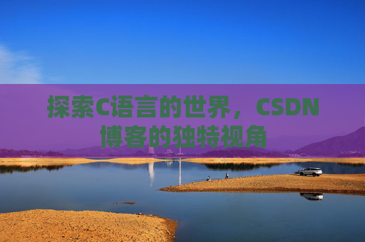 探索C语言的世界，CSDN博客的独特视角